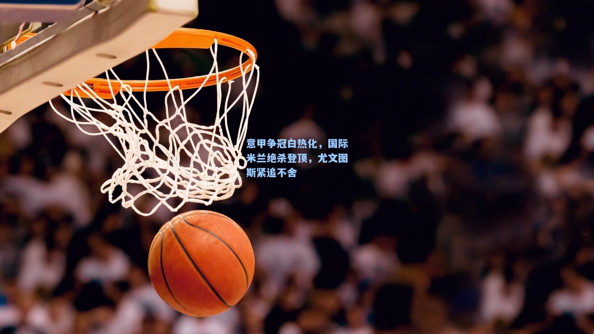 意甲争冠白热化，国际米兰绝杀登顶，尤文图斯紧追不舍
