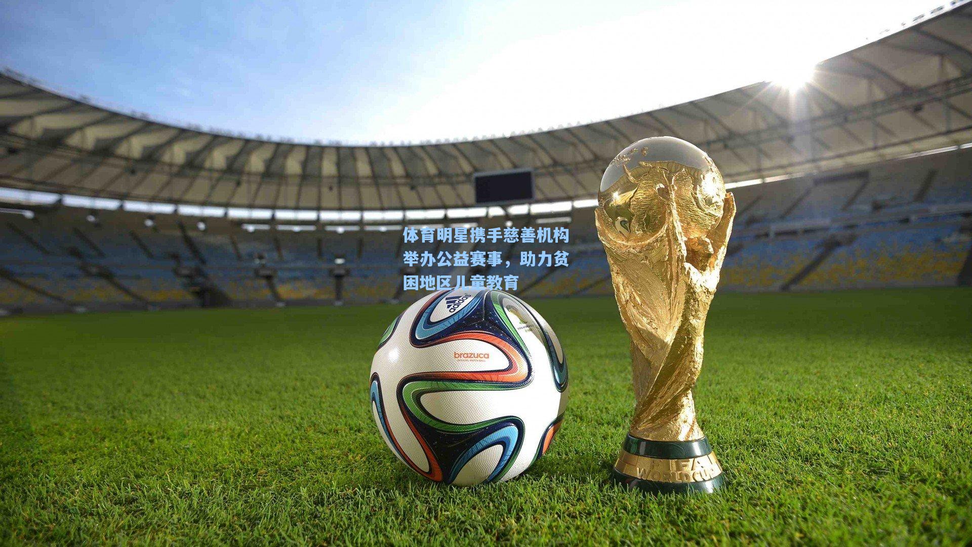体育明星携手慈善机构举办公益赛事，助力贫困地区儿童教育