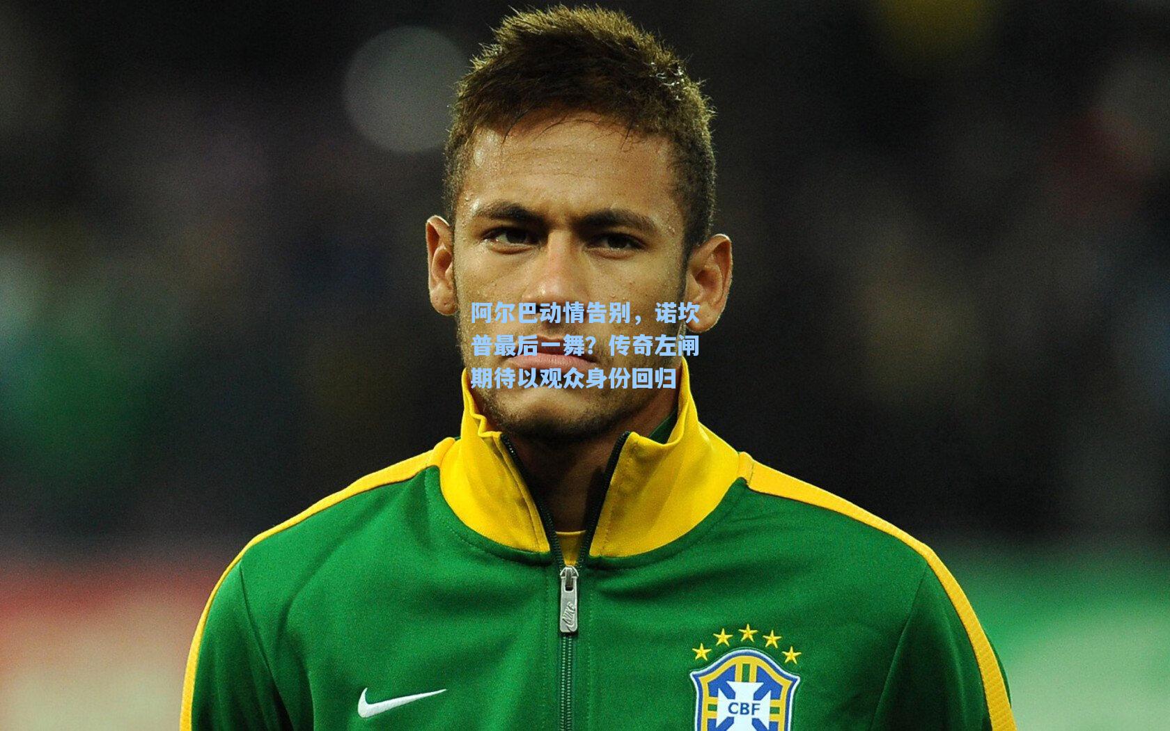 阿尔巴动情告别，诺坎普最后一舞？传奇左闸期待以观众身份回归