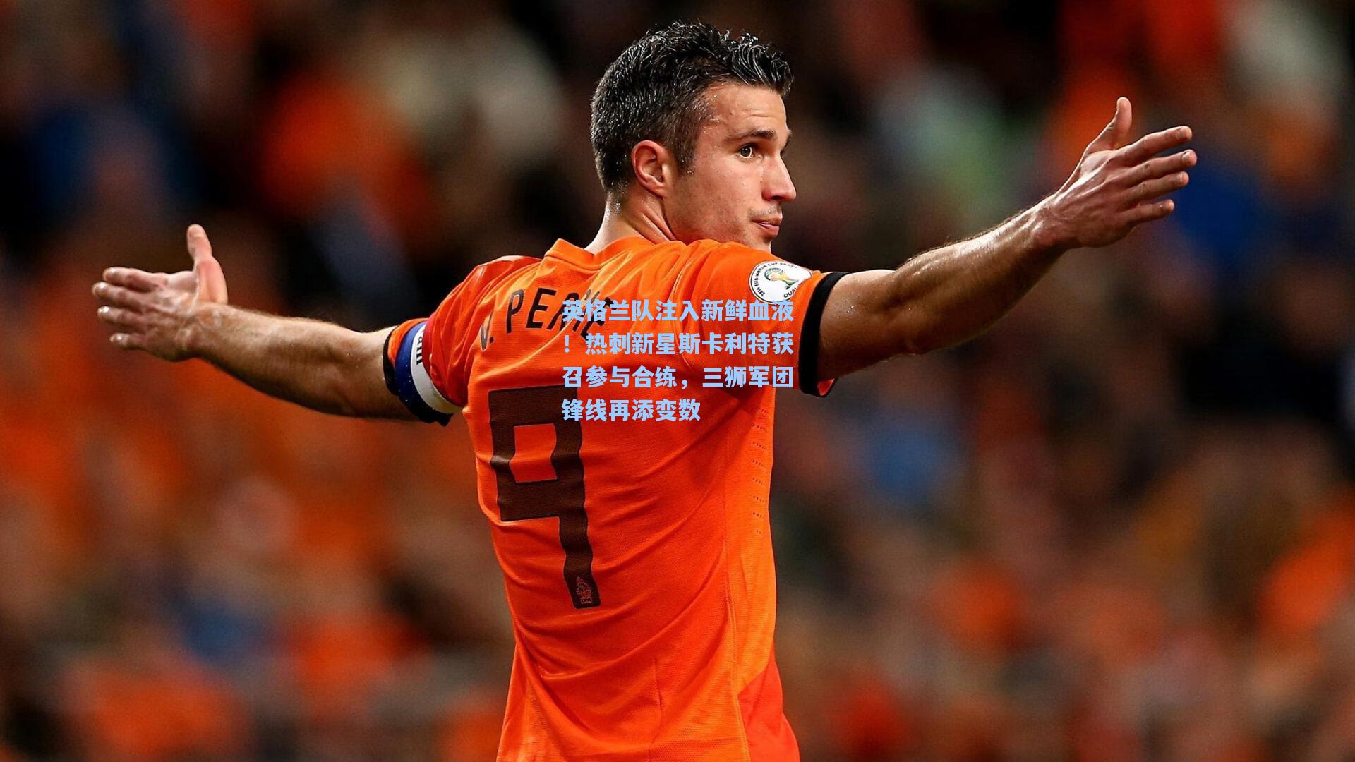英格兰队注入新鲜血液！热刺新星斯卡利特获召参与合练，三狮军团锋线再添变数