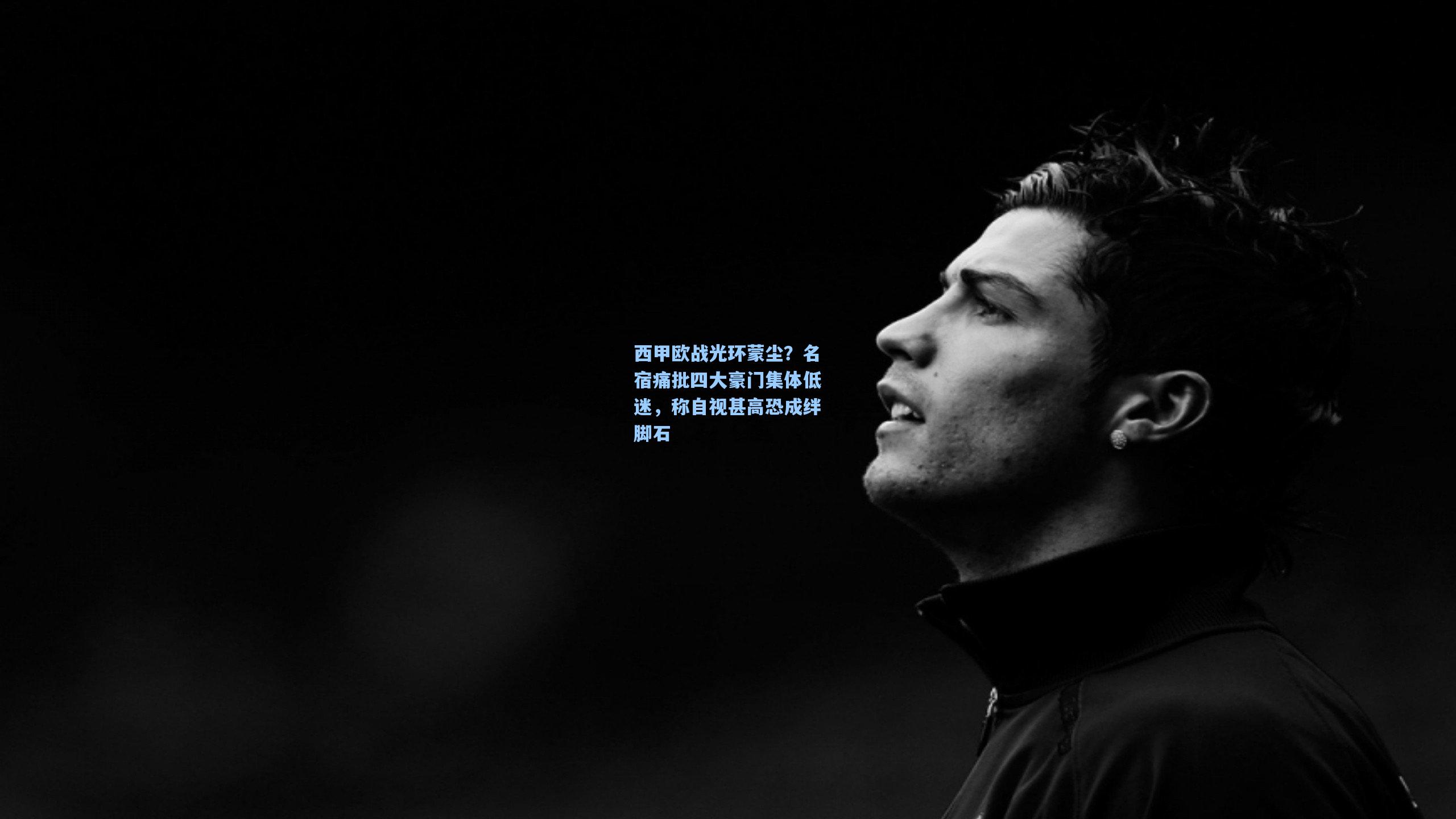 西甲欧战光环蒙尘？名宿痛批四大豪门集体低迷，称自视甚高恐成绊脚石